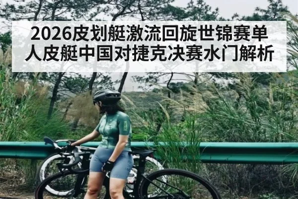 2026皮划艇激流回旋世锦赛单人皮艇中国对捷克决赛水门解析