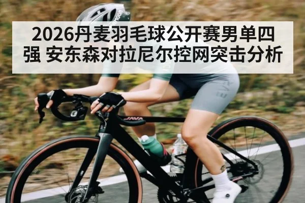 2026丹麦羽毛球公开赛男单四强 安东森对拉尼尔控网突击分析 | Kai Speed Racing