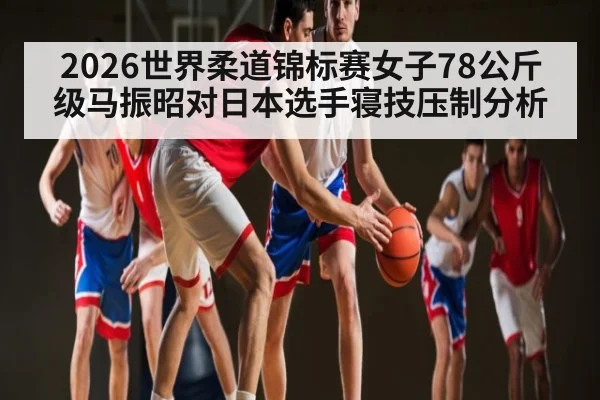 2026世界柔道锦标赛女子78公斤级马振昭对日本选手寝技压制分析 | Kai Speed Racing
